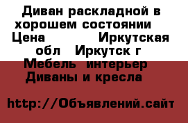 Диван раскладной в хорошем состоянии. › Цена ­ 5 000 - Иркутская обл., Иркутск г. Мебель, интерьер » Диваны и кресла   